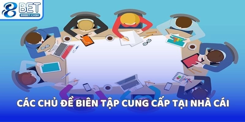 Các chủ đề biên tập cung cấp tại nhà cái