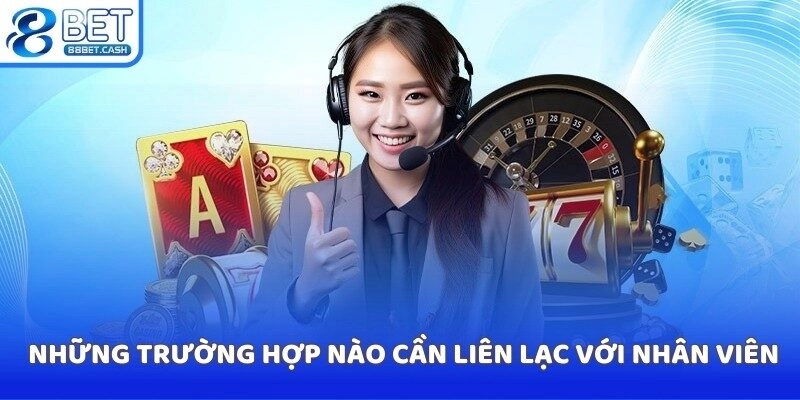 Những trường hợp nào cần liên lạc với nhân viên