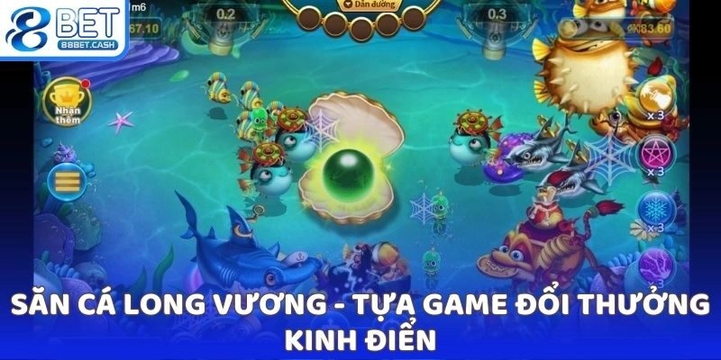 Săn cá Long Vương - Tựa game đổi thưởng kinh điển